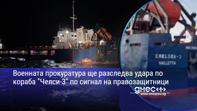 Военната прокуратура ще разследва удара по кораба "Челси-3" по сигнал на правозащитници