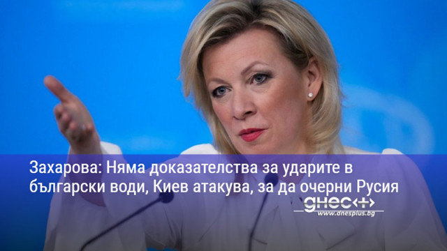 Захарова: Няма доказателства за ударите в български води, Киев атакува, за да очерни Русия