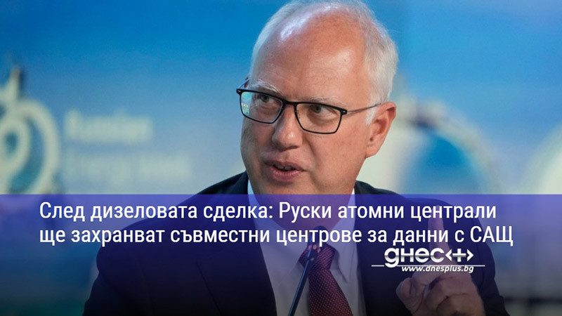 След дизеловата сделка: Руски атомни централи ще захранват съвместни центрове за данни с САЩ