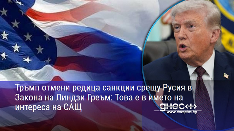Тръмп отмени редица санкции срещу Русия в Закона на Линдзи Греъм: Това е в името на интереса на САЩ