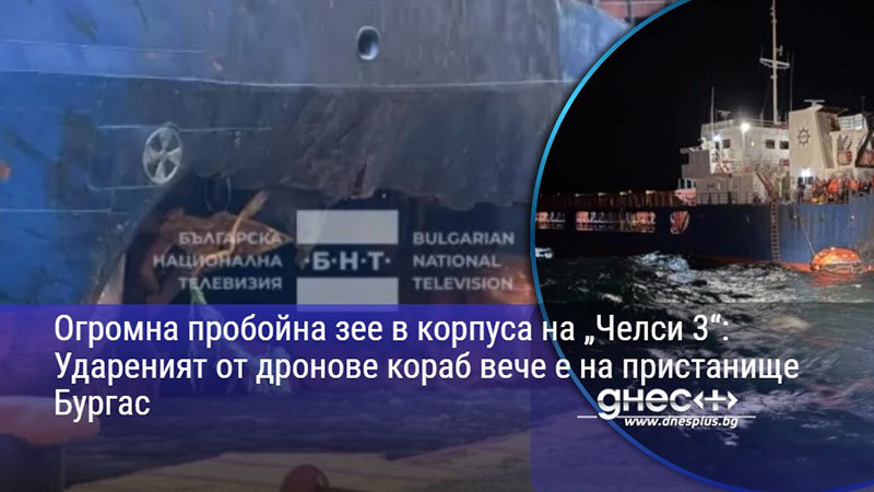 Огромна пробойна зее в корпуса на „Челси 3“: Удареният от дронове кораб вече е на пристанище Бургас