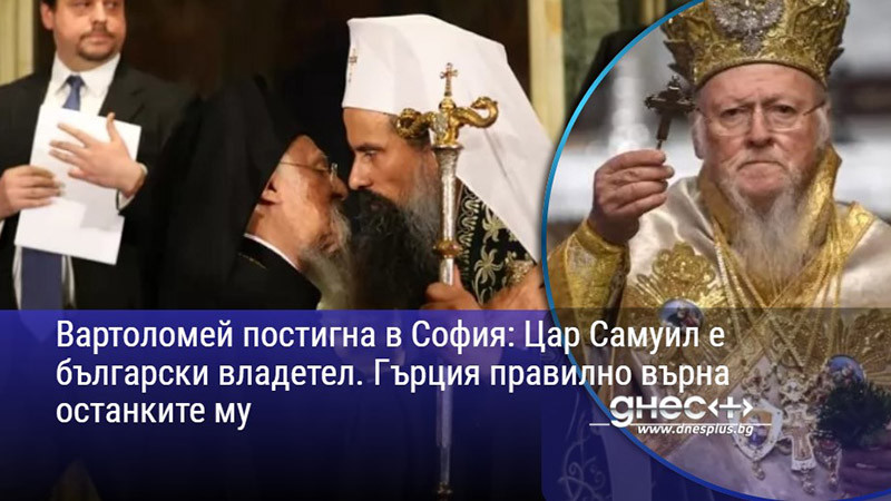 Вартоломей постигна в София: Цар Самуил е български владетел. Гърция правилно върна останките му