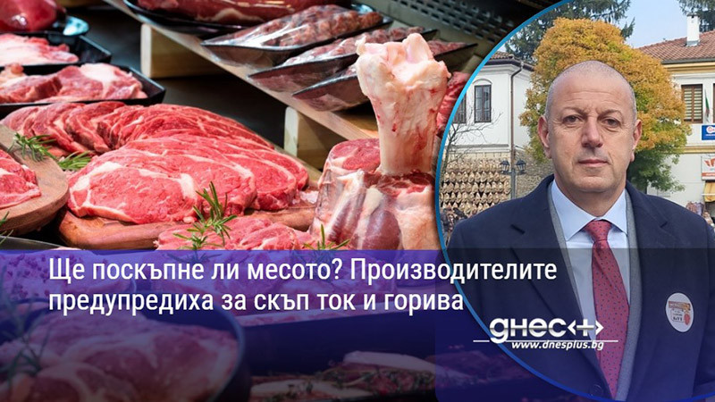 Ще поскъпне ли месото? Производителите предупредиха за скъп ток и горива