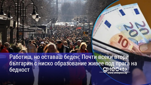Работиш, но оставаш беден: Почти всеки втори българин с ниско образование живее под прага на бедност