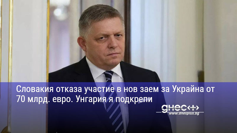 Словакия отказа участие в нов заем за Украйна от 70 млрд. евро. Унгария я подкрепи