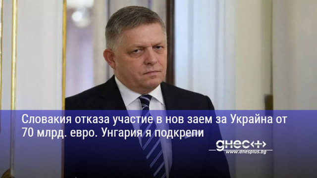 Словакия отказа участие в нов заем за Украйна от 70 млрд. евро. Унгария я подкрепи