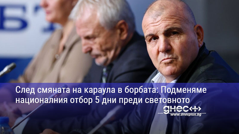 След смяната на караула в борбата: Подменяме националния отбор 5 дни преди световното