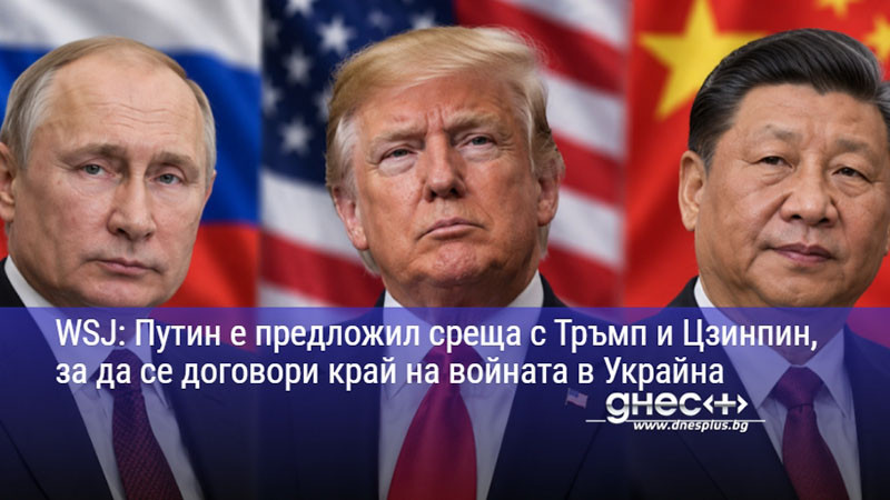 WSJ: Путин е предложил среща с Тръмп и Цзинпин, за да се договори край на войната в Украйна