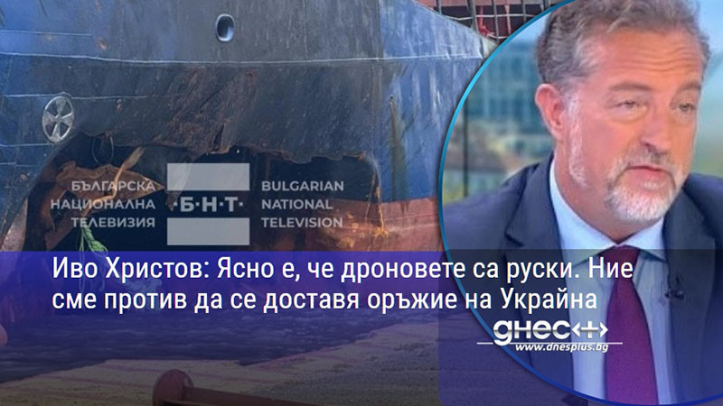 Иво Христов: Ясно е, че дроновете са руски. Ние сме против да се доставя оръжие на Украйна