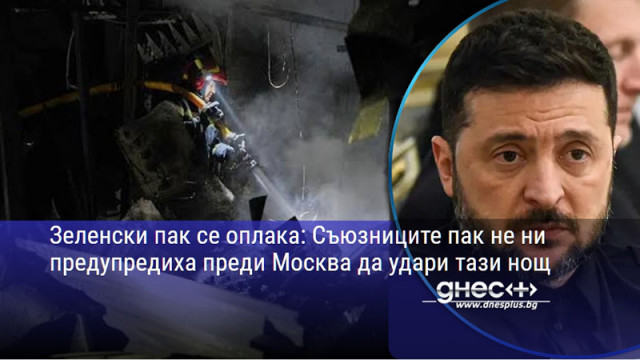 Зеленски пак се оплака: Съюзниците пак не ни предупредиха преди Москва да удари тази нощ