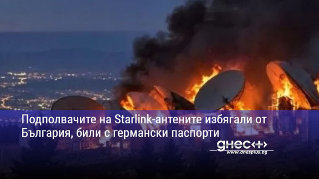 Подполвачите на Starlink-антените избягали от България, били с германски паспорти