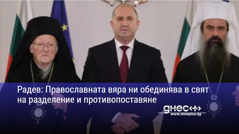 Радев: Православната вяра ни обединява в свят на разделение и противопоставяне
