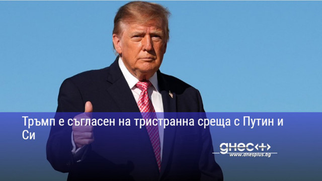 Тръмп е съгласен на тристранна среща с Путин и Си