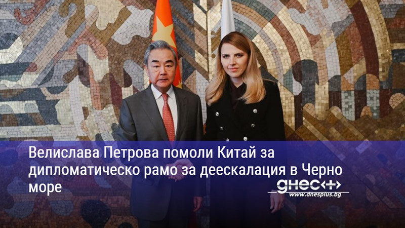 Велислава Петрова помоли Китай за дипломатическо рамо за деескалация в Черно море