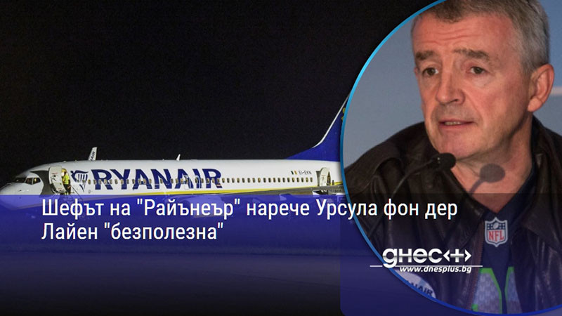 Шефът на "Райънеър" нарече Урсула фон дер Лайен "безполезна"