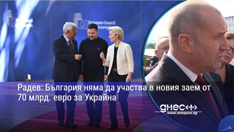 Радев: България няма да участва в новия заем от 70 млрд. евро за Украйна