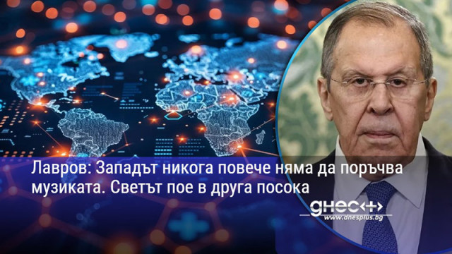 Лавров: Западът никога повече няма да поръчва музиката. Светът пое в друга посока