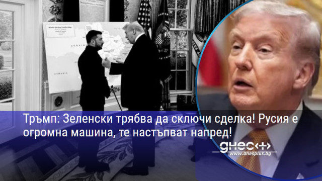 Тръмп: Зеленски трябва да сключи сделка! Русия е огромна машина, те настъпват напред!