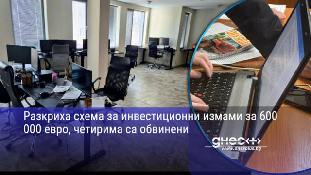 Разкриха схема за инвестиционни измами за 600 000 евро, четирима са обвинени