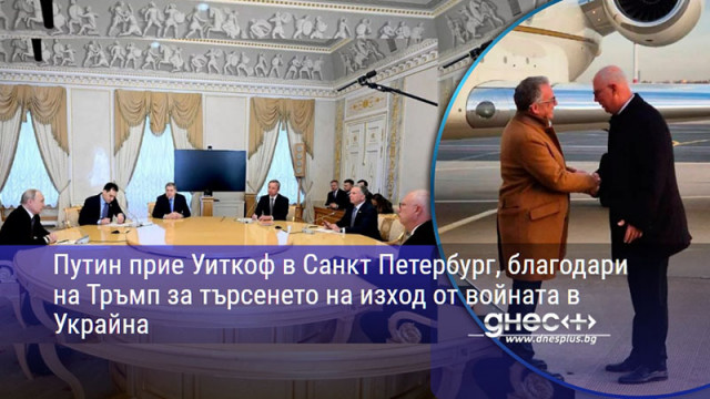 Путин прие Уиткоф в Санкт Петербург, благодари на Тръмп за търсенето на изход от войната в Украйна