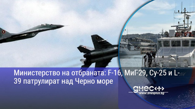 Министерство на отбраната: F-16, МиГ-29, Су-25 и L-39 патрулират над Черно море