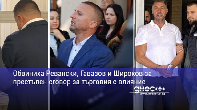 Обвиниха Ревански, Гавазов и Широков за престъпен сговор за търговия с влияние
