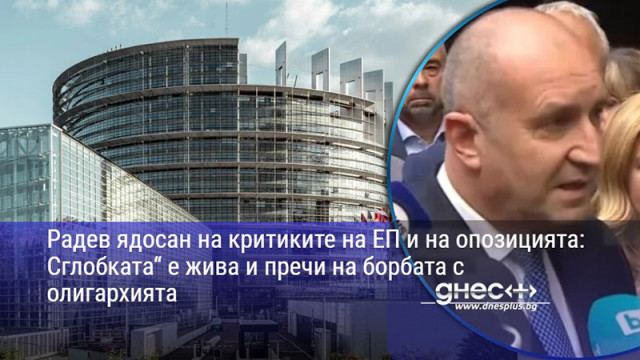 Радев ядосан на критиките на ЕП и на опозицията: Сглобката“ е жива и пречи на борбата с олигархията