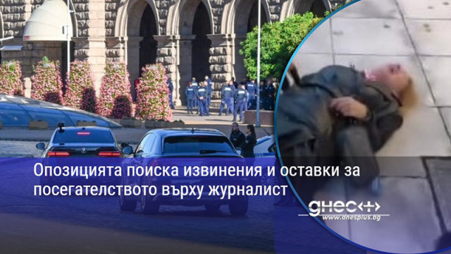 Опозицията поиска извинения и оставки за посегателството върху журналист