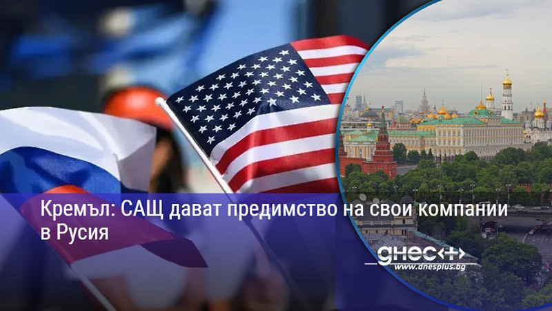 Кремъл: САЩ дават предимство на свои компании в Русия