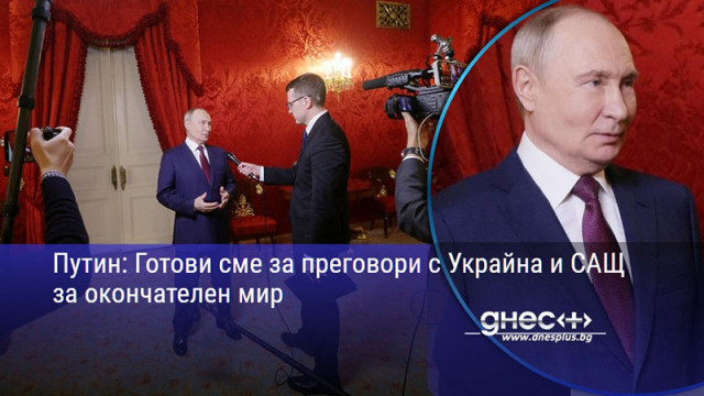 Путин: Готови сме за преговори с Украйна и САЩ за окончателен мир