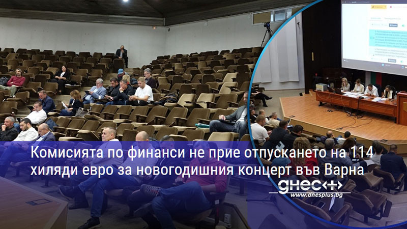 Комисията по финанси не прие отпускането на 114 хиляди евро за новогодишния концерт във Варна