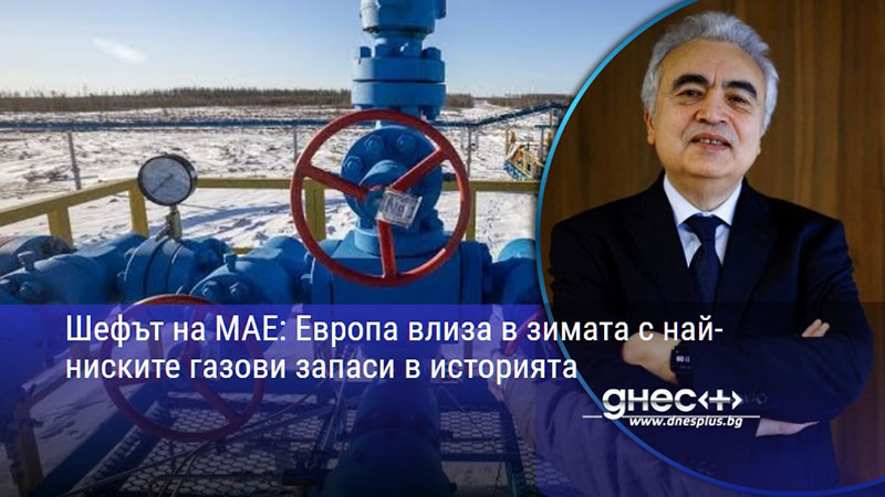 Шефът на МАЕ: Европа влиза в зимата с най-ниските газови запаси в историята