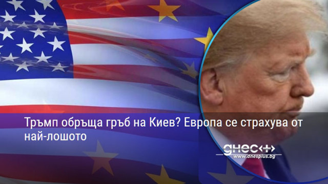 Тръмп обръща гръб на Киев? Европа се страхува от най-лошото