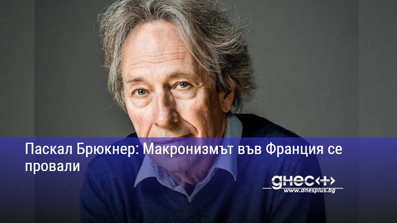 Паскал Брюкнер: Макронизмът във Франция се провали