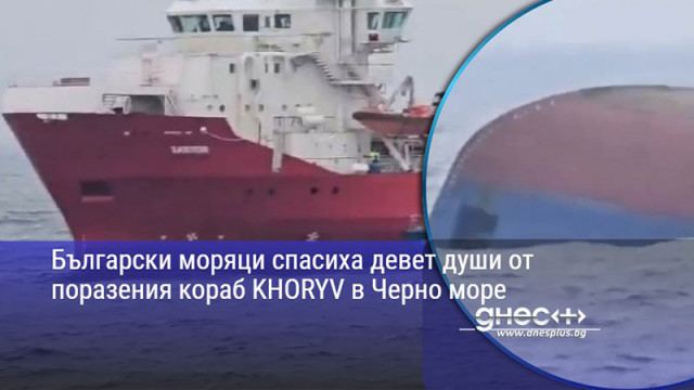 Български моряци спасиха девет души от поразения кораб KHORYV в Черно море