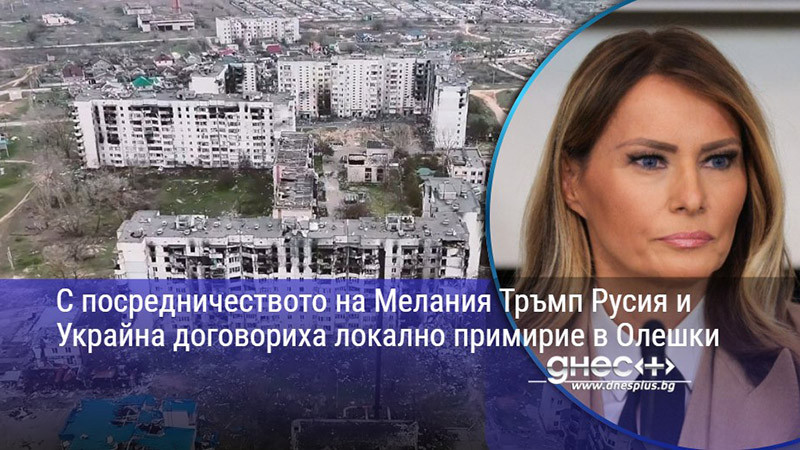 С посредничеството на Мелания Тръмп Русия и Украйна договориха локално примирие в Олешки