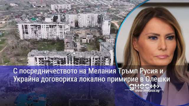 С посредничеството на Мелания Тръмп Русия и Украйна договориха локално примирие в Олешки