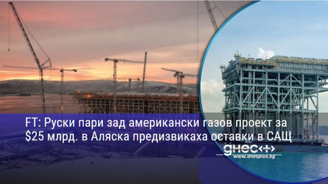 FT: Руски пари зад американски газов проект за $25 млрд. в Аляска предизвикаха оставки в САЩ
