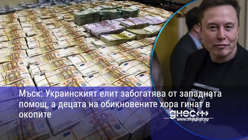 Мъск: Украинският елит забогатява от западната помощ, а децата на обикновените хора гинат в окопите