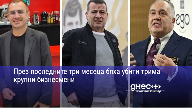 През последните три месеца бяха убити трима крупни бизнесмени