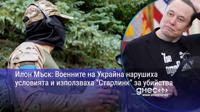 Илон Мъск: Военните на Украйна нарушиха условията и използваха "Старлинк" за убийства