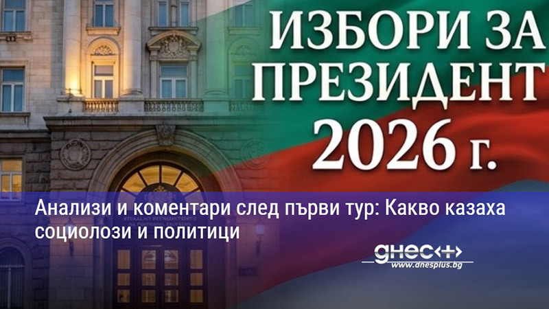 Анализи и коментари след първи тур: Какво казаха социолози и политици