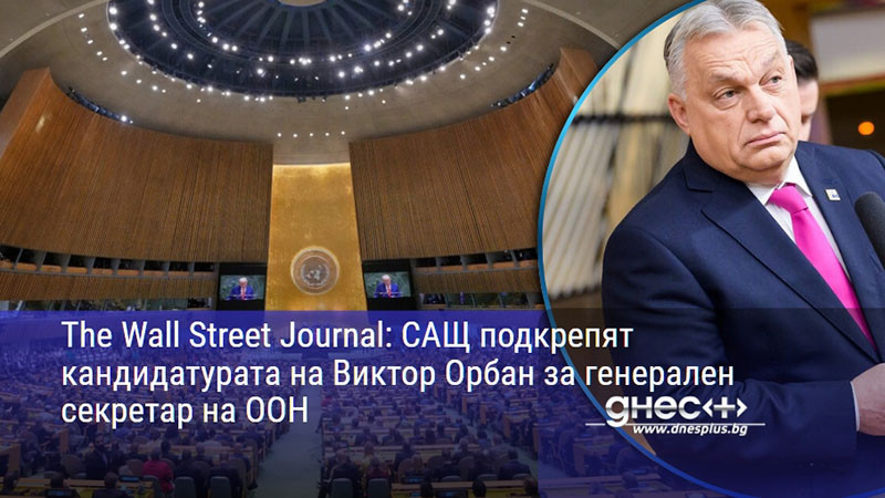 The Wall Street Journal: САЩ подкрепят кандидатурата на Виктор Орбан за генерален секретар на ООН