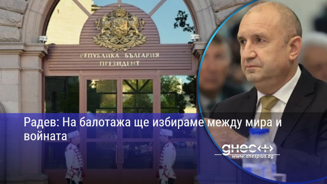 Радев: На балотажа ще избираме между мира и войната
