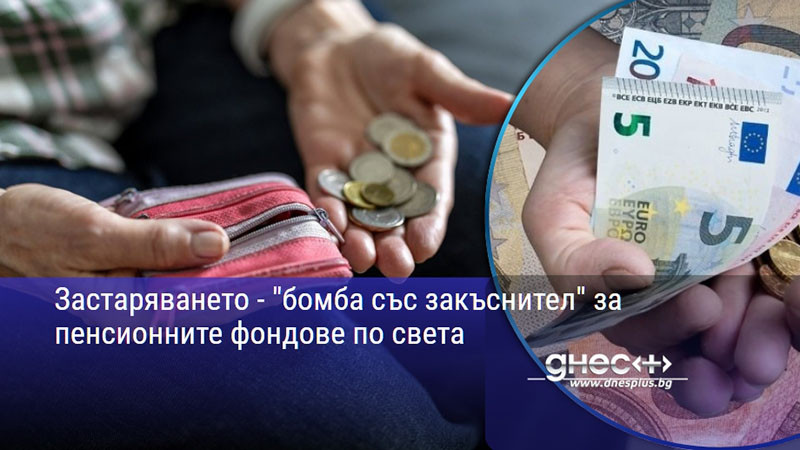 Застаряването - "бомба със закъснител" за пенсионните фондове по света