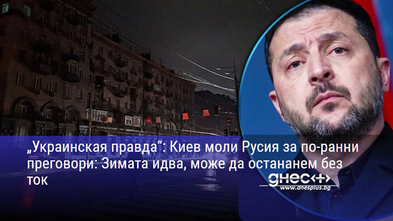 „Украинская правда“: Киев моли Русия за по-ранни преговори: Зимата идва, може да остананем без ток