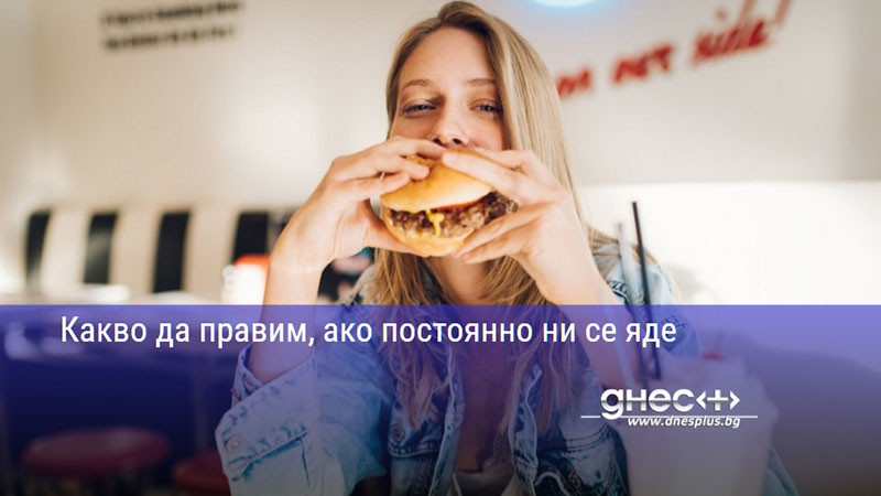 Какво да правим, ако постоянно ни се яде