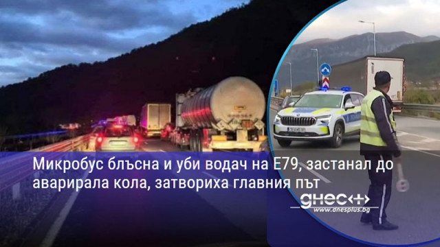 Микробус блъсна и уби водач на Е79, застанал до аварирала кола, затвориха главния път