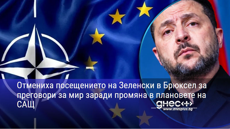 Отмениха посещението на Зеленски в Брюксел за преговори за мир заради промяна в плановете на САЩ