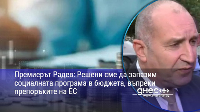 Премиерът Радев: Решени сме да запазим социалната програма в бюджета, въпреки препоръките на ЕС